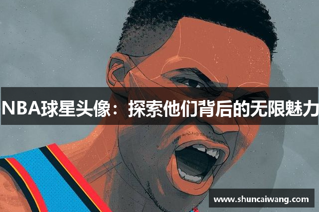 NBA球星头像：探索他们背后的无限魅力